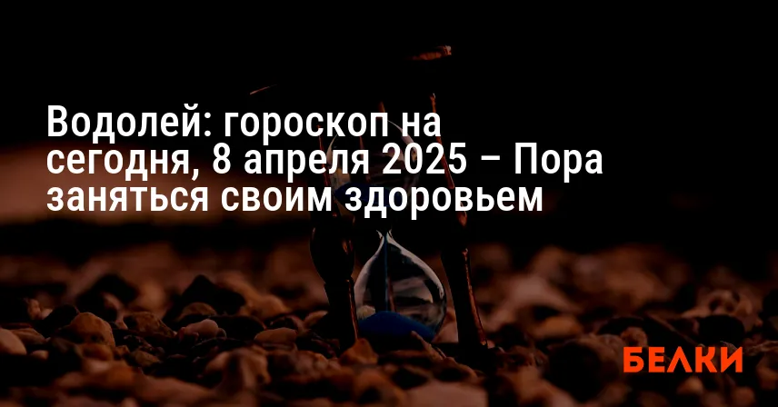 Водолей: гороскоп на сегодня, 8 апреля 2025 – Пора заняться своим здоровьем