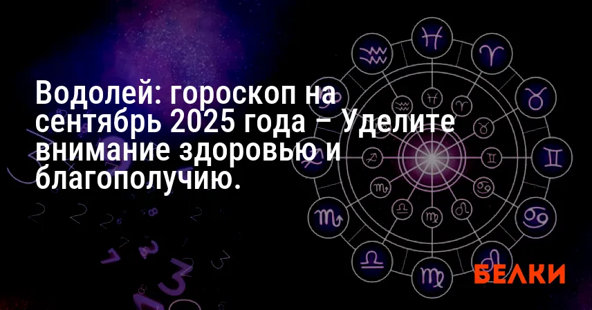 Водолей: гороскоп на сентябрь 2025 года – Уделите внимание здоровью и благополучию.