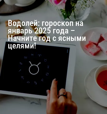 Водолей: гороскоп на январь 2025 года – Начните год с ясными целями!