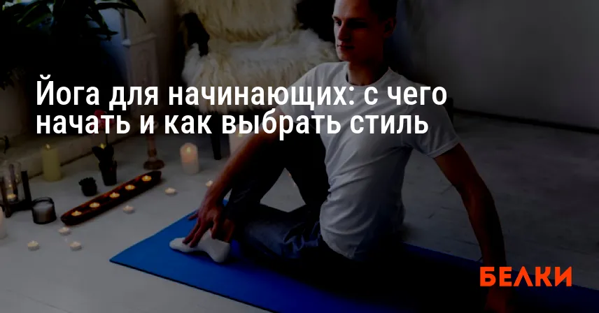 Йога для начинающих: с чего начать и как выбрать стиль