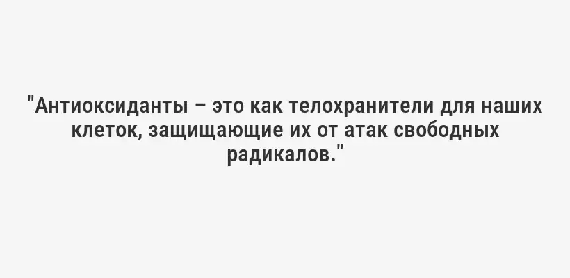 "Антиоксиданты – это как телохранители для наших клеток, защищающие их от атак свободных радикалов."