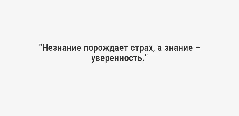 "Незнание порождает страх, а знание – уверенность."
