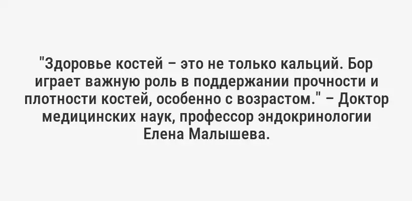 "Здоровье костей – это не только кальций. Бор играет важную роль в поддержании прочности и плотности костей, особенно с возрастом." – Доктор медицинских наук, профессор эндокринологии Елена Малышева.