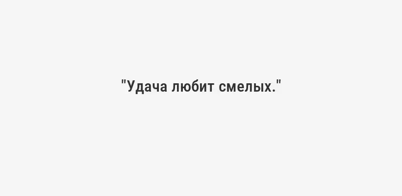 "Удача любит смелых."
