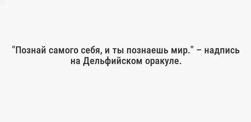 "Познай самого себя, и ты познаешь мир." – надпись на Дельфийском оракуле.