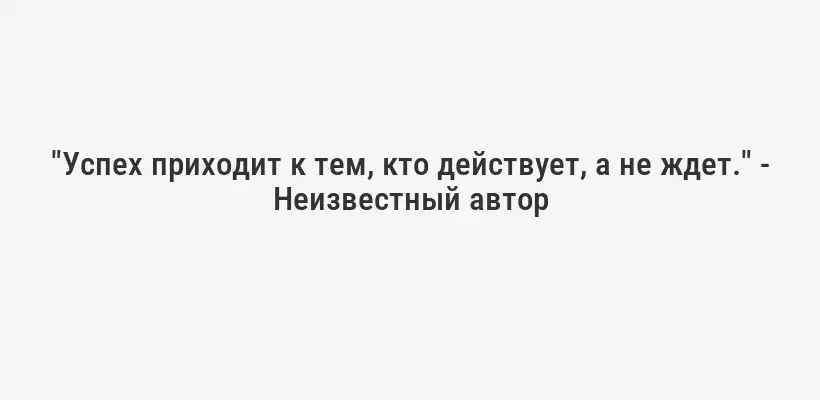 "Успех приходит к тем, кто действует, а не ждет." - Неизвестный автор