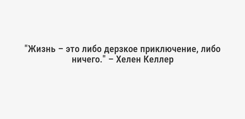 "Жизнь – это либо дерзкое приключение, либо ничего." – Хелен Келлер