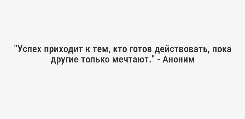 "Успех приходит к тем, кто готов действовать, пока другие только мечтают." - Аноним