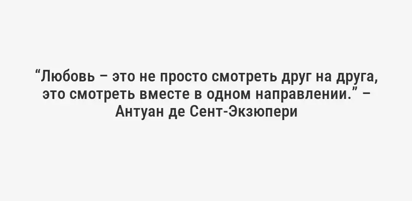 “Любовь – это не просто смотреть друг на друга, это смотреть вместе в одном направлении.” – Антуан де Сент-Экзюпери