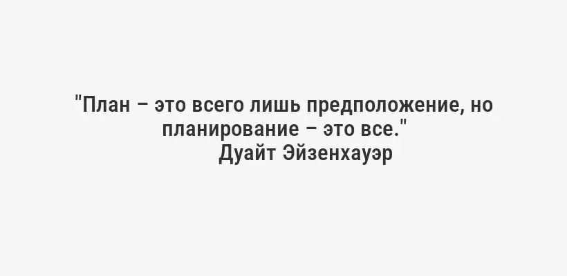 "План – это всего лишь предположение, но планирование – это все."
Дуайт Эйзенхауэр