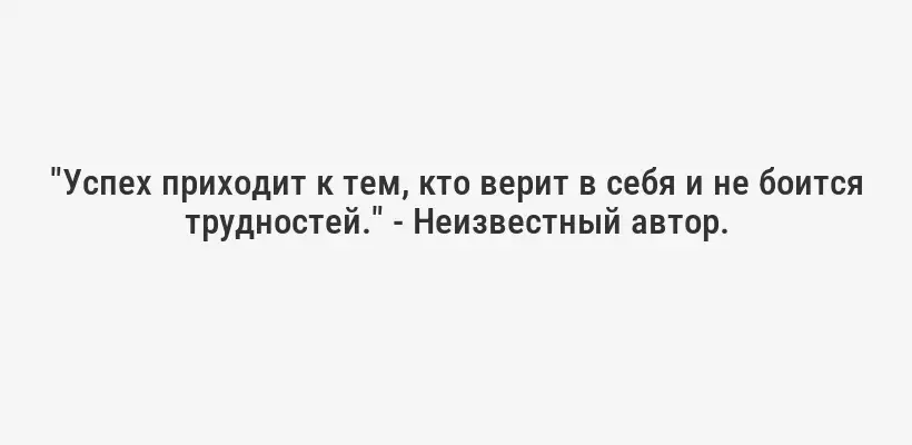 "Успех приходит к тем, кто верит в себя и не боится трудностей." - Неизвестный автор.