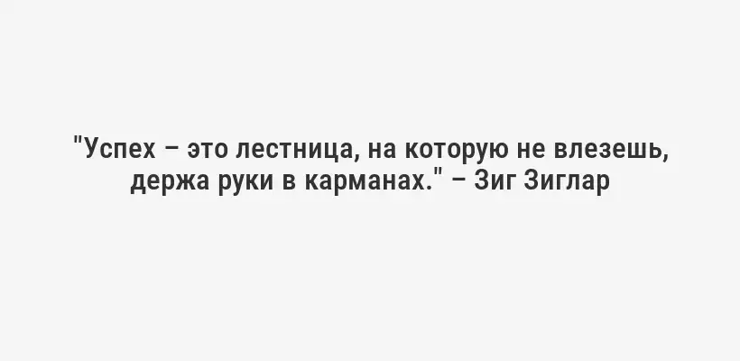 "Успех – это лестница, на которую не влезешь, держа руки в карманах." – Зиг Зиглар