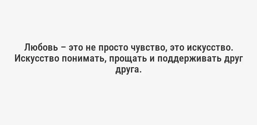 Любовь – это не просто чувство, это искусство. Искусство понимать, прощать и поддерживать друг друга.