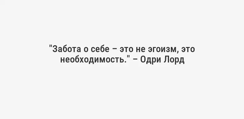 "Забота о себе – это не эгоизм, это необходимость." – Одри Лорд