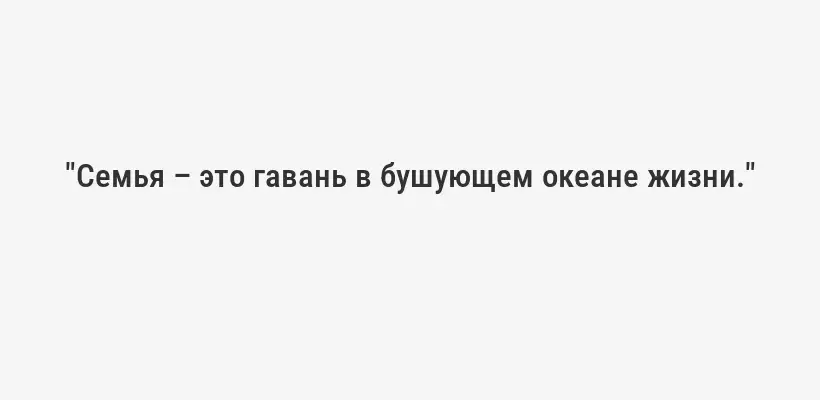 "Семья – это гавань в бушующем океане жизни."