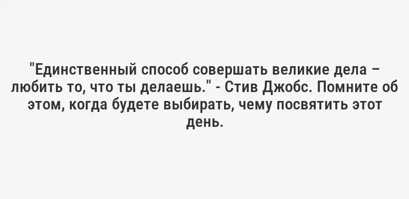 "Единственный способ совершать великие дела – любить то, что ты делаешь." - Стив Джобс. Помните об этом, когда будете выбирать, чему посвятить этот день.