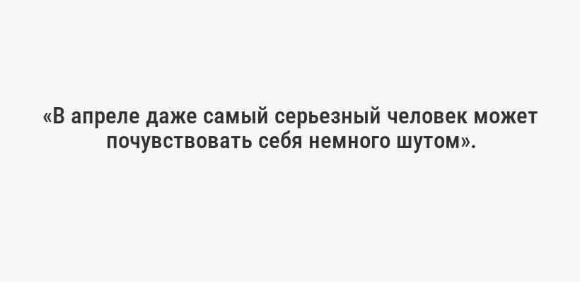 «В апреле даже самый серьезный человек может почувствовать себя немного шутом».