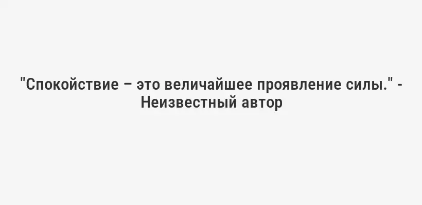 "Спокойствие – это величайшее проявление силы." - Неизвестный автор
