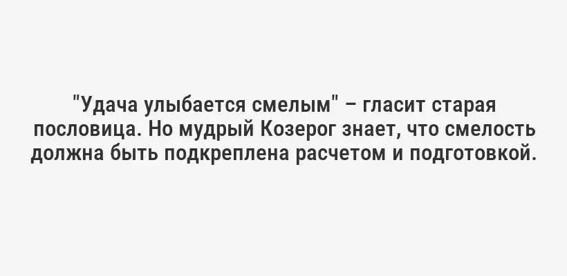 "Удача улыбается смелым" – гласит старая пословица. Но мудрый Козерог знает, что смелость должна быть подкреплена расчетом и подготовкой.