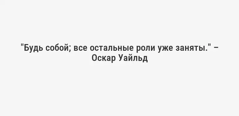"Будь собой; все остальные роли уже заняты." – Оскар Уайльд