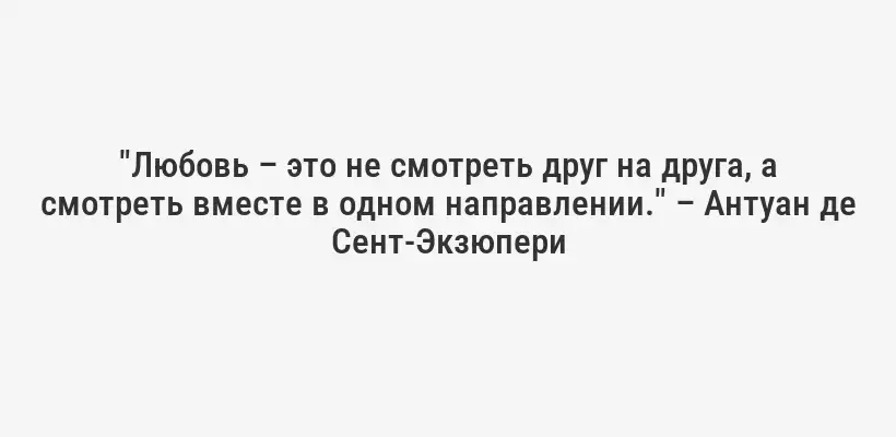 "Любовь – это не смотреть друг на друга, а смотреть вместе в одном направлении." – Антуан де Сент-Экзюпери