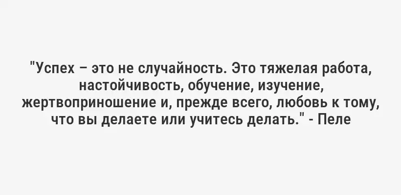 "Успех – это не случайность. Это тяжелая работа, настойчивость, обучение, изучение, жертвоприношение и, прежде всего, любовь к тому, что вы делаете или учитесь делать." - Пеле