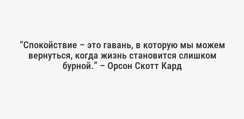 “Спокойствие – это гавань, в которую мы можем вернуться, когда жизнь становится слишком бурной.” – Орсон Скотт Кард