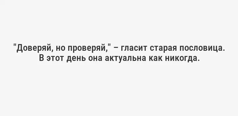 "Доверяй, но проверяй," – гласит старая пословица. В этот день она актуальна как никогда.