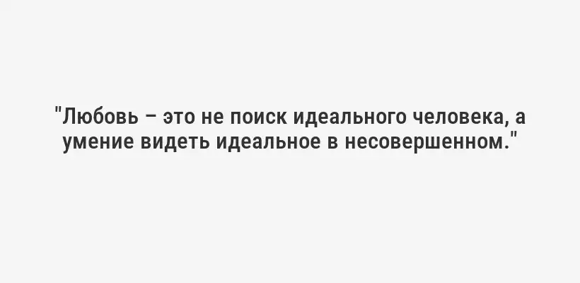 "Любовь – это не поиск идеального человека, а умение видеть идеальное в несовершенном."