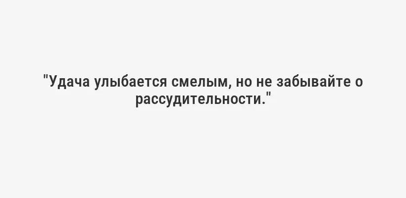 "Удача улыбается смелым, но не забывайте о рассудительности."