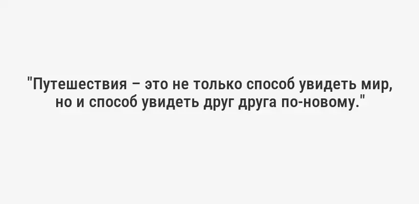 "Путешествия – это не только способ увидеть мир, но и способ увидеть друг друга по-новому."