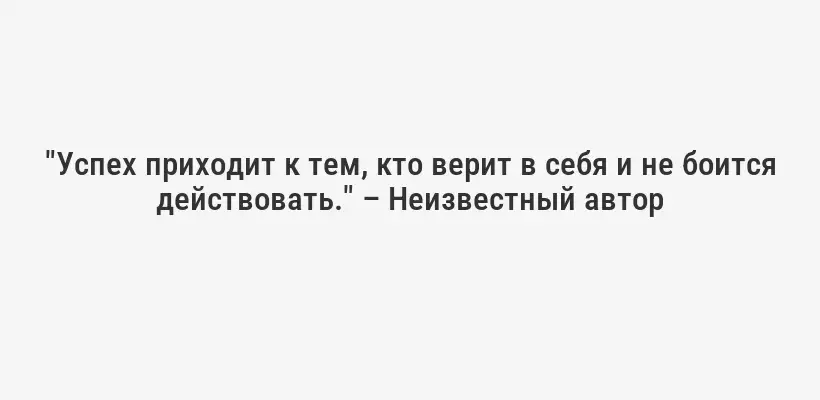 "Успех приходит к тем, кто верит в себя и не боится действовать." – Неизвестный автор
