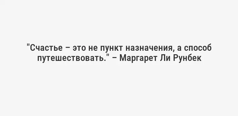 "Счастье – это не пункт назначения, а способ путешествовать." – Маргарет Ли Рунбек