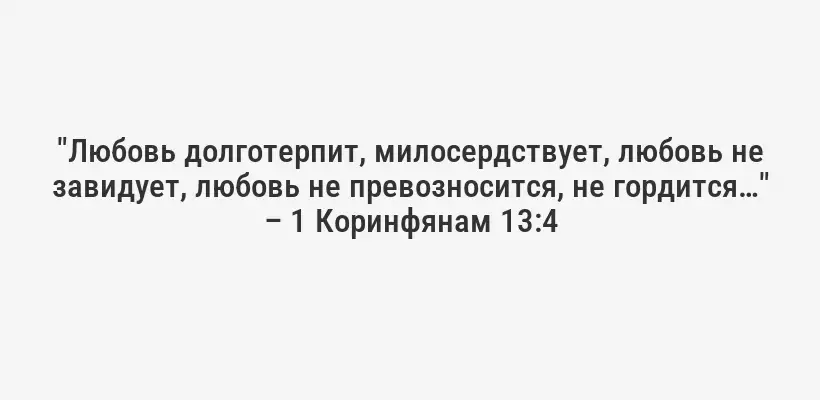 "Любовь долготерпит, милосердствует, любовь не завидует, любовь не превозносится, не гордится…" – 1 Коринфянам 13:4