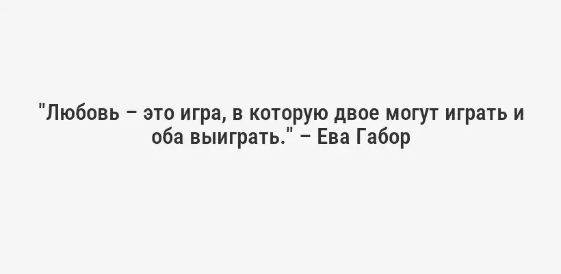 "Любовь – это игра, в которую двое могут играть и оба выиграть." – Ева Габор