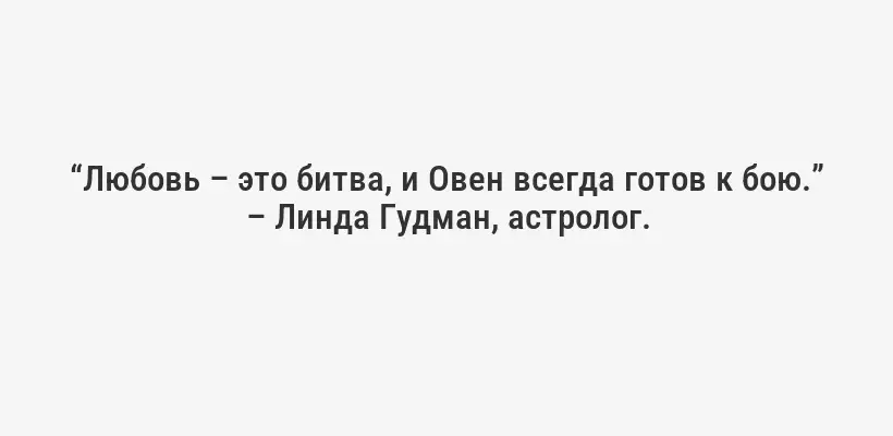“Любовь – это битва, и Овен всегда готов к бою.” – Линда Гудман, астролог.