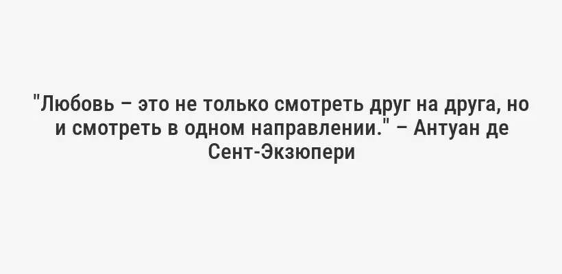 "Любовь – это не только смотреть друг на друга, но и смотреть в одном направлении." – Антуан де Сент-Экзюпери