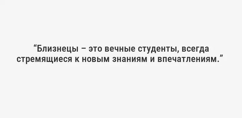 “Близнецы – это вечные студенты, всегда стремящиеся к новым знаниям и впечатлениям.” 