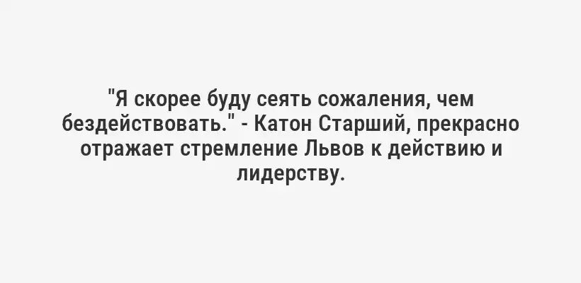 "Я скорее буду сеять сожаления, чем бездействовать." - Катон Старший, прекрасно отражает стремление Львов к действию и лидерству.