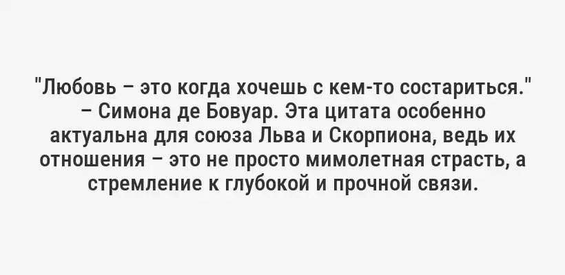 "Любовь – это когда хочешь с кем-то состариться." – Симона де Бовуар. Эта цитата особенно актуальна для союза Льва и Скорпиона, ведь их отношения – это не просто мимолетная страсть, а стремление к глубокой и прочной связи.