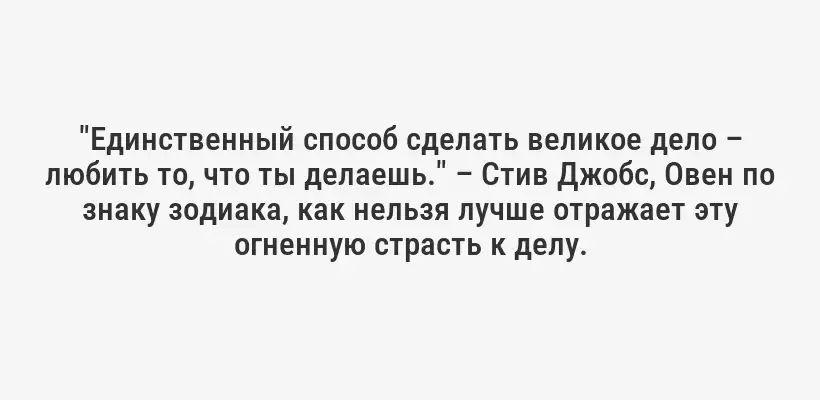 "Единственный способ сделать великое дело – любить то, что ты делаешь." – Стив Джобс, Овен по знаку зодиака, как нельзя лучше отражает эту огненную страсть к делу.