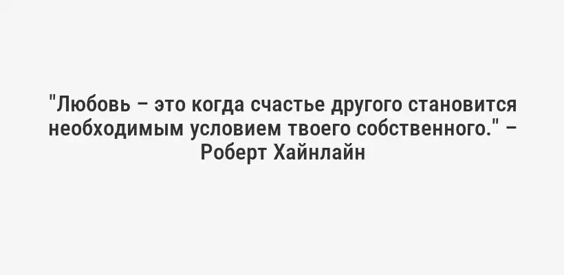 "Любовь – это когда счастье другого становится необходимым условием твоего собственного." – Роберт Хайнлайн
