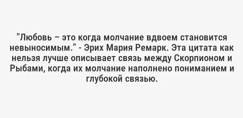 "Любовь – это когда молчание вдвоем становится невыносимым." - Эрих Мария Ремарк. Эта цитата как нельзя лучше описывает связь между Скорпионом и Рыбами, когда их молчание наполнено пониманием и глубокой связью.