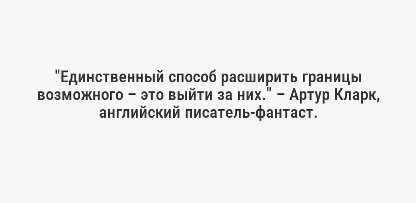 "Единственный способ расширить границы возможного – это выйти за них." – Артур Кларк, английский писатель-фантаст.