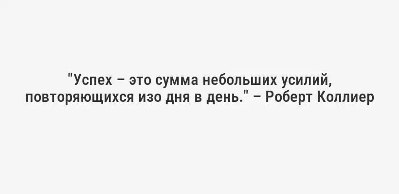 "Успех – это сумма небольших усилий, повторяющихся изо дня в день." – Роберт Коллиер