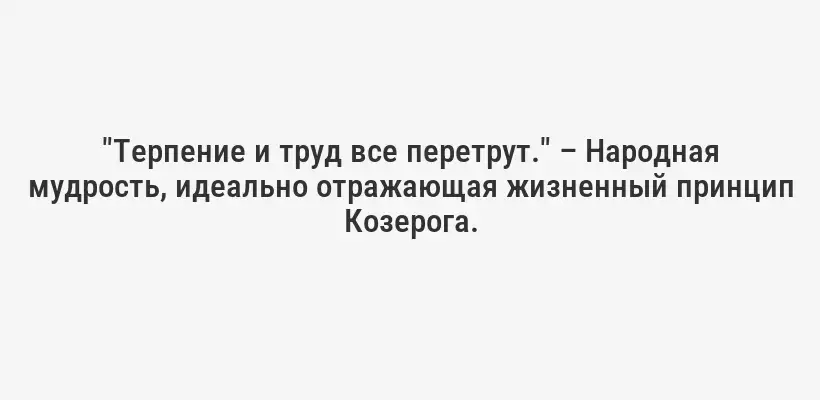 "Терпение и труд все перетрут." – Народная мудрость, идеально отражающая жизненный принцип Козерога.