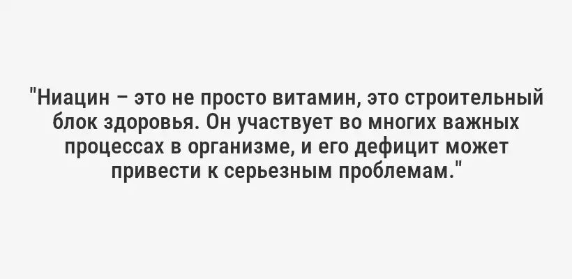 "Ниацин – это не просто витамин, это строительный блок здоровья. Он участвует во многих важных процессах в организме, и его дефицит может привести к серьезным проблемам."