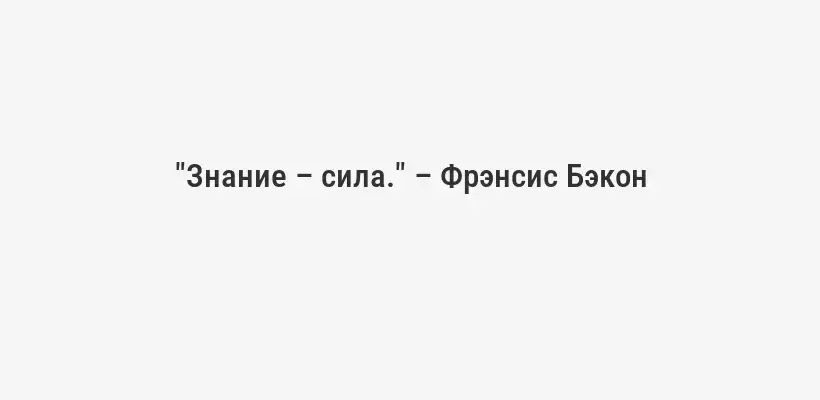 "Знание – сила." – Фрэнсис Бэкон