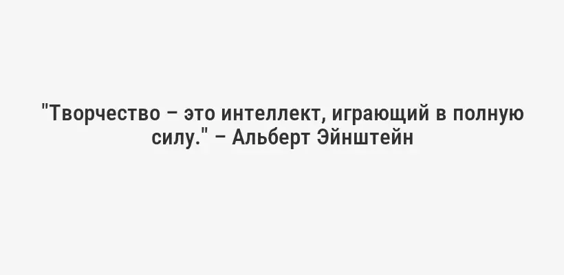 "Творчество – это интеллект, играющий в полную силу." – Альберт Эйнштейн