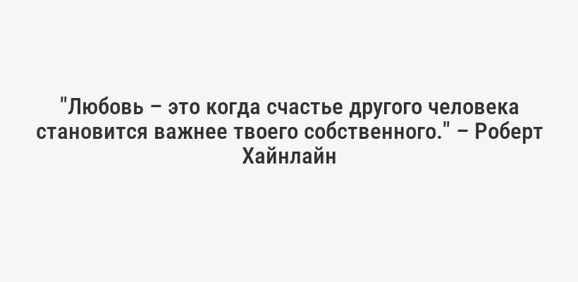 "Любовь – это когда счастье другого человека становится важнее твоего собственного." – Роберт Хайнлайн